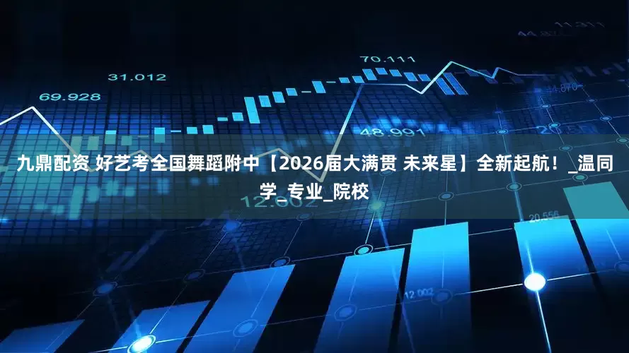九鼎配资 好艺考全国舞蹈附中【2026届大满贯 未来星】全新起航！_温同学_专业_院校