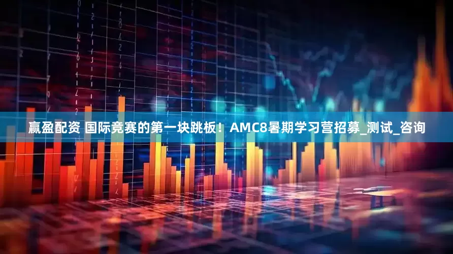 赢盈配资 国际竞赛的第一块跳板！AMC8暑期学习营招募_测试_咨询
