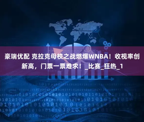 豪瑞优配 克拉克母校之战燃爆WNBA！收视率创新高，门票一票难求！_比赛_狂热_1