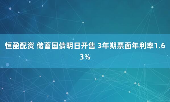 恒盈配资 储蓄国债明日开售 3年期票面年利率1.63%