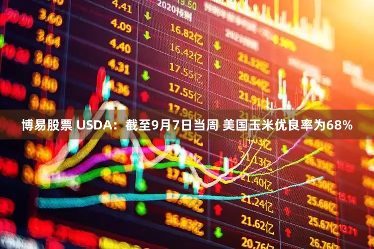 博易股票 USDA：截至9月7日当周 美国玉米优良率为68%