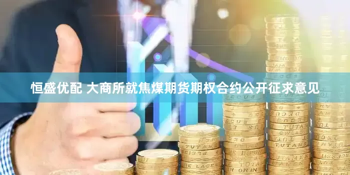 恒盛优配 大商所就焦煤期货期权合约公开征求意见